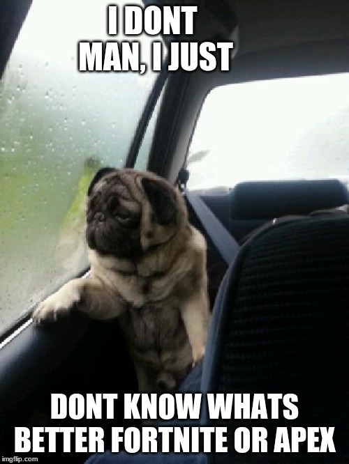 Introspective Pug | I DONT MAN, I JUST; DONT KNOW WHATS BETTER FORTNITE OR APEX | image tagged in introspective pug | made w/ Imgflip meme maker