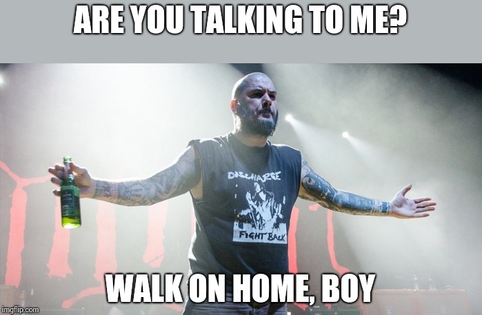 Phil Anselmo walk | ARE YOU TALKING TO ME? WALK ON HOME, BOY | image tagged in phil ansmelo,pantera,walk,what are you looking at,brace yourselves,come at me bro | made w/ Imgflip meme maker