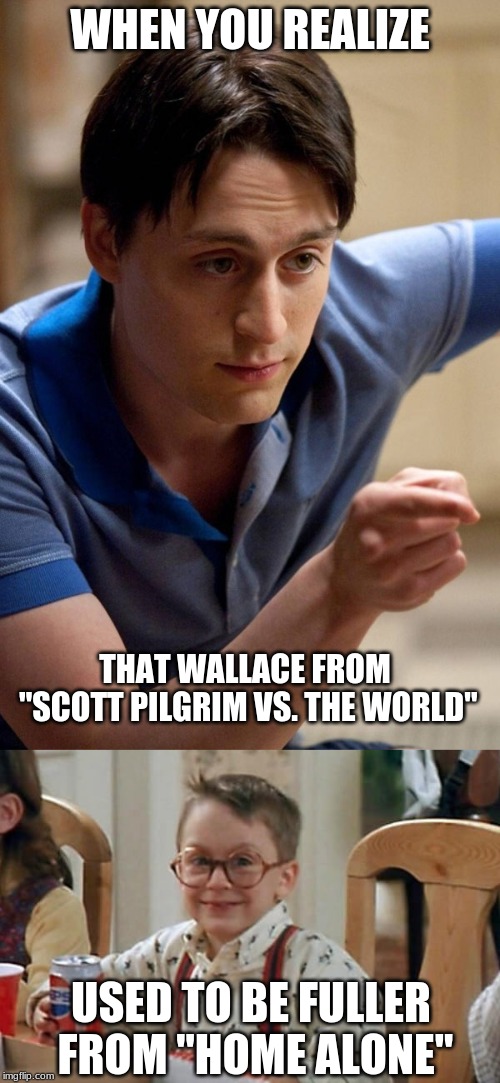 Yes, I know. Same actor. | WHEN YOU REALIZE; THAT WALLACE FROM "SCOTT PILGRIM VS. THE WORLD"; USED TO BE FULLER FROM "HOME ALONE" | image tagged in memes,when you realize,scott pilgrim,home alone,kieran culkin | made w/ Imgflip meme maker
