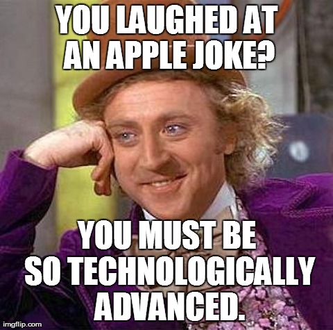 Creepy Condescending Wonka Meme | YOU LAUGHED AT AN APPLE JOKE? YOU MUST BE SO TECHNOLOGICALLY ADVANCED. | image tagged in memes,creepy condescending wonka | made w/ Imgflip meme maker
