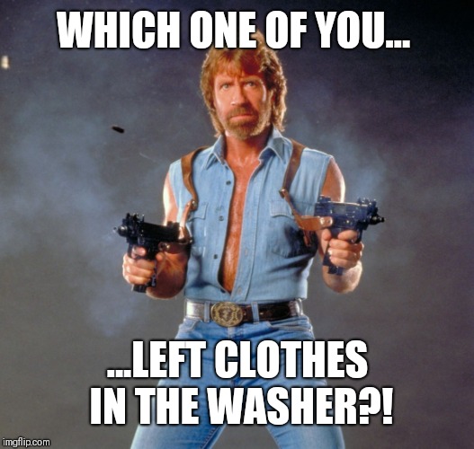 Chuck Norris Guns | WHICH ONE OF YOU... ...LEFT CLOTHES IN THE WASHER?! | image tagged in memes,chuck norris guns,chuck norris | made w/ Imgflip meme maker