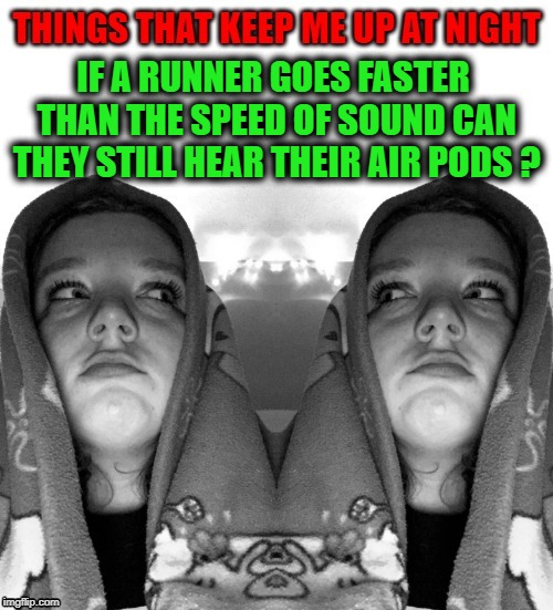 things that keep me up at night | IF A RUNNER GOES FASTER THAN THE SPEED OF SOUND CAN THEY STILL HEAR THEIR AIR PODS ? | image tagged in ipods,speed,runner | made w/ Imgflip meme maker