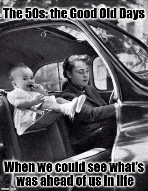 How Did We Ever Make It? | The 50s: the Good Old Days; When we could see what's was ahead of us in life | image tagged in baby riding in front seat circa 1953,vince vance,baby in car seat,1950s,the fifties,safety | made w/ Imgflip meme maker