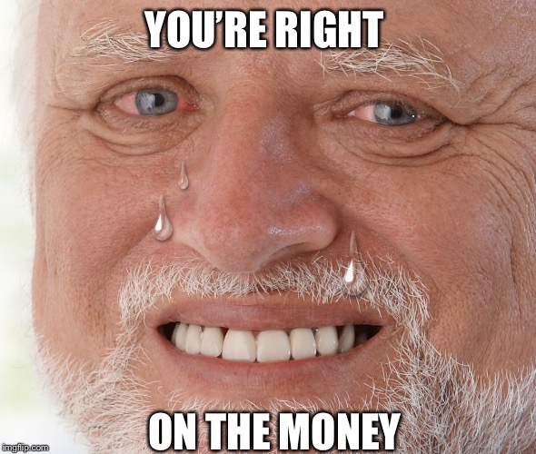Hide the Pain Harold | YOU’RE RIGHT ON THE MONEY | image tagged in hide the pain harold | made w/ Imgflip meme maker