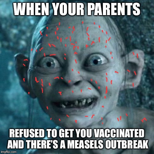 Gollum | WHEN YOUR PARENTS; REFUSED TO GET YOU VACCINATED AND THERE’S A MEASELS OUTBREAK | image tagged in memes,gollum,funny | made w/ Imgflip meme maker