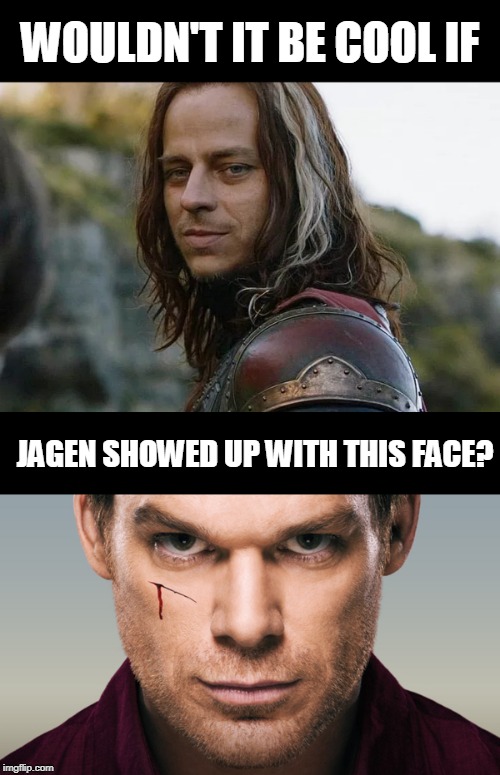 WOULDN'T IT BE COOL IF; JAGEN SHOWED UP WITH THIS FACE? | image tagged in got,dexter | made w/ Imgflip meme maker