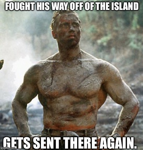 Predator | FOUGHT HIS WAY OFF OF THE ISLAND; GETS SENT THERE AGAIN. | image tagged in memes,predator | made w/ Imgflip meme maker