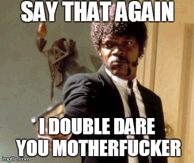 Say That Again I Dare You Meme | SAY THAT AGAIN I DOUBLE DARE YOU MOTHERF**KER | image tagged in memes,say that again i dare you | made w/ Imgflip meme maker