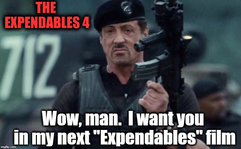 THE EXPENDABLES 4 Wow, man.  I want you in my next "Expendables" film | made w/ Imgflip meme maker