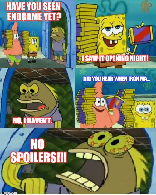 Not seeing Endgame opening night | HAVE YOU SEEN ENDGAME YET? I SAW IT OPENING NIGHT! DID YOU HEAR WHEN IRON MA... NO, I HAVEN'T. NO SPOILERS!!! | image tagged in memes,chocolate spongebob | made w/ Imgflip meme maker