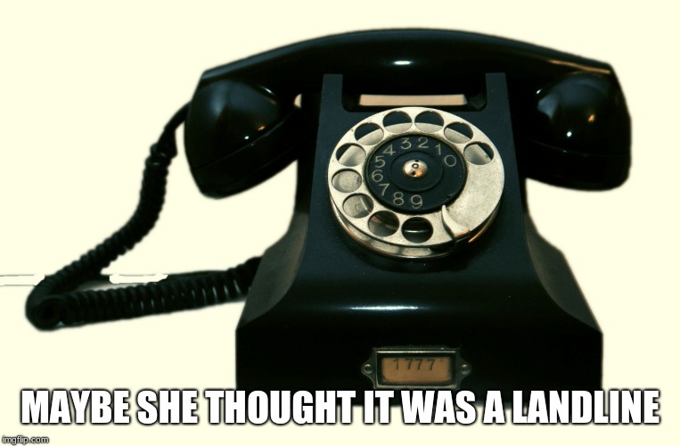 Telephone | MAYBE SHE THOUGHT IT WAS A LANDLINE | image tagged in telephone | made w/ Imgflip meme maker