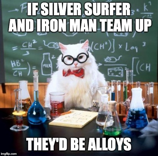 Chemistry Cat | IF SILVER SURFER AND IRON MAN TEAM UP; THEY'D BE ALLOYS | image tagged in memes,chemistry cat | made w/ Imgflip meme maker