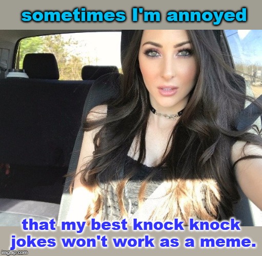 knock knock,who's there ? meme . meme who ? | sometimes I'm annoyed; that my best knock knock jokes won't work as a meme. | image tagged in funny girl,pun meme,selfie look,modern problems,spare | made w/ Imgflip meme maker