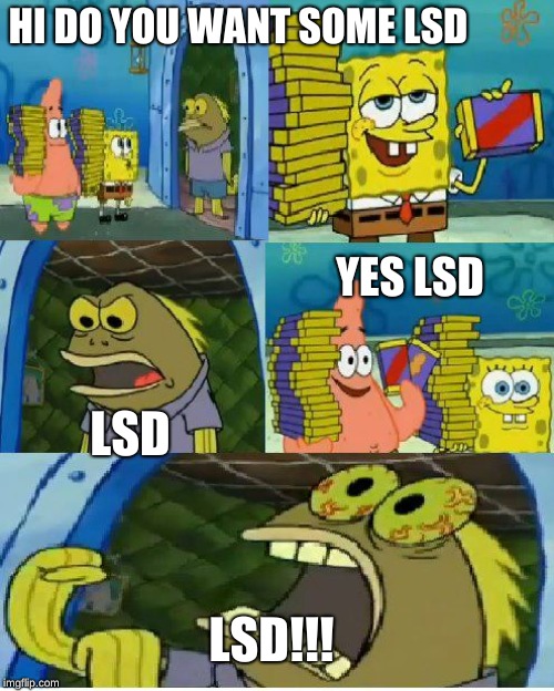 Chocolate Spongebob | HI DO YOU WANT SOME LSD; LSD; YES LSD; LSD!!! | image tagged in memes,chocolate spongebob | made w/ Imgflip meme maker