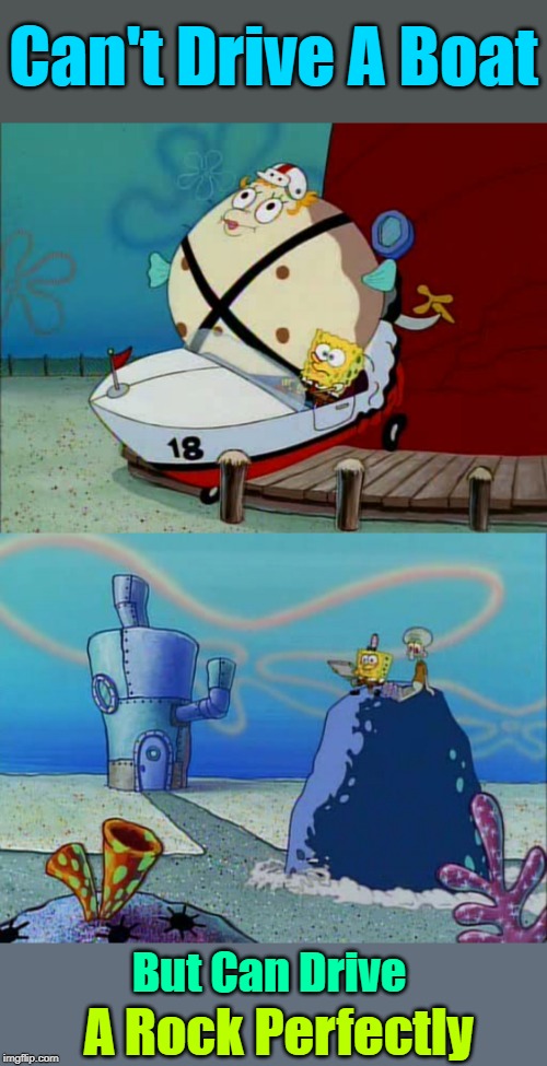 In A Pineapple Under The Sea, His "Logic" Is Different As We Can "See" | Can't Drive A Boat; But Can Drive; A Rock Perfectly | image tagged in memes,spongebob week,spongebob squarepants,squidward,mrs puff,logic | made w/ Imgflip meme maker