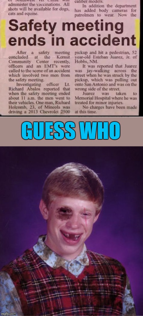 Safety, safety nowhere | GUESS WHO | image tagged in beat-up bad luck brian,memes,funny,safety,x x everywhere,44colt | made w/ Imgflip meme maker