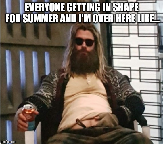 Beach body | EVERYONE GETTING IN SHAPE FOR SUMMER AND I'M OVER HERE LIKE... | image tagged in memes,avengers endgame,summer,funny memes,endgame | made w/ Imgflip meme maker