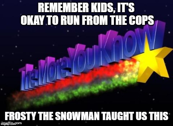 the more you know | REMEMBER KIDS, IT'S OKAY TO RUN FROM THE COPS; FROSTY THE SNOWMAN TAUGHT US THIS | image tagged in the more you know,christmas,frosty the snowman,psa,cops,kids | made w/ Imgflip meme maker
