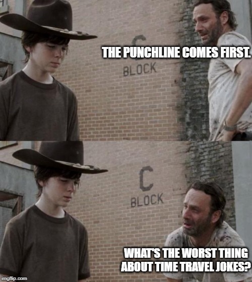 Rick and Carl | THE PUNCHLINE COMES FIRST. WHAT'S THE WORST THING ABOUT TIME TRAVEL JOKES? | image tagged in memes,rick and carl | made w/ Imgflip meme maker