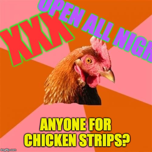 Anti Joke Chicken Meme | XXX ANYONE FOR CHICKEN STRIPS? OPEN ALL NIGHT! | image tagged in memes,anti joke chicken | made w/ Imgflip meme maker