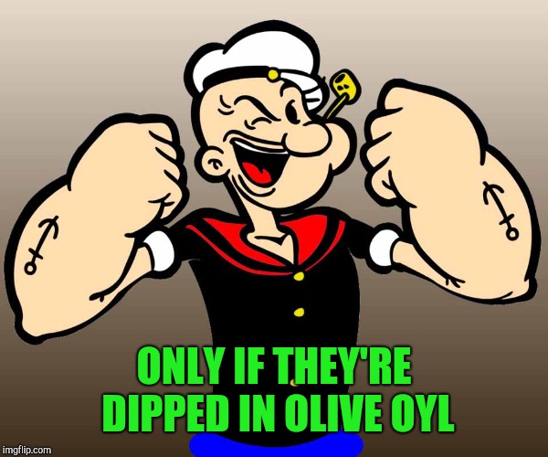 ONLY IF THEY'RE DIPPED IN OLIVE OYL | made w/ Imgflip meme maker