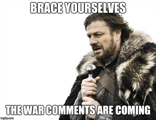 Brace Yourselves X is Coming Meme | BRACE YOURSELVES THE WAR COMMENTS ARE COMING | image tagged in memes,brace yourselves x is coming | made w/ Imgflip meme maker