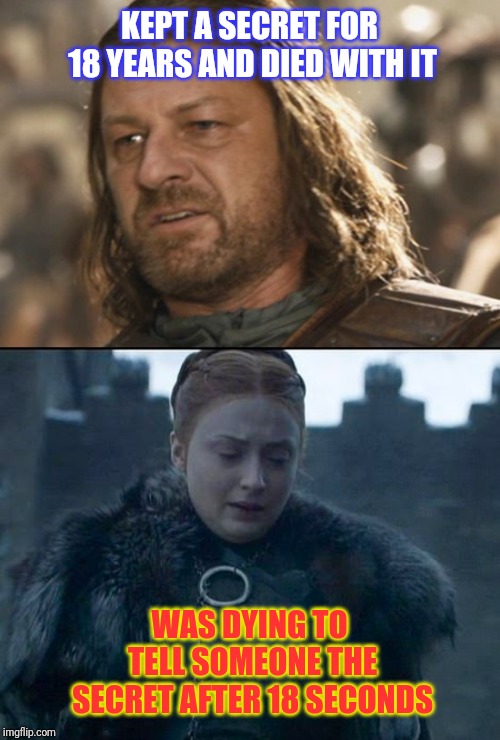 Ned Stark vs Sansa " Little Finger " Stark. Secrets! | KEPT A SECRET FOR 18 YEARS AND DIED WITH IT; WAS DYING TO TELL SOMEONE THE SECRET AFTER 18 SECONDS | image tagged in game of thrones,sansa stark,ned stark,jon snow,tyrion lannister,secret | made w/ Imgflip meme maker