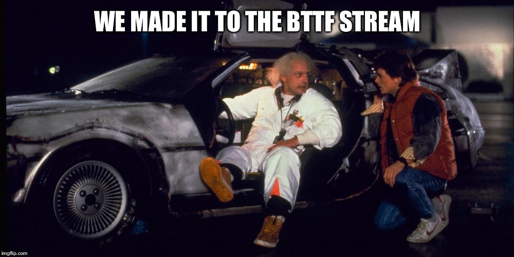 BTTF Doc brown and Marty | WE MADE IT TO THE BTTF STREAM | image tagged in bttf doc brown and marty | made w/ Imgflip meme maker