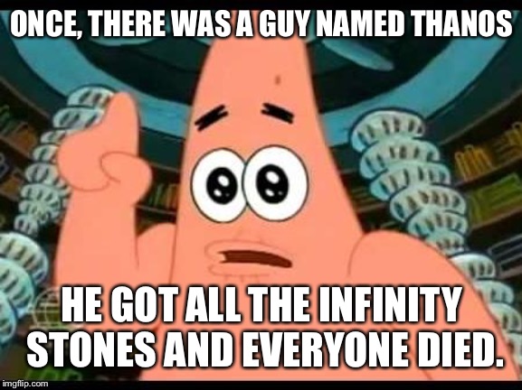 Patrick Says Meme | ONCE, THERE WAS A GUY NAMED THANOS; HE GOT ALL THE INFINITY STONES AND EVERYONE DIED. | image tagged in memes,patrick says | made w/ Imgflip meme maker