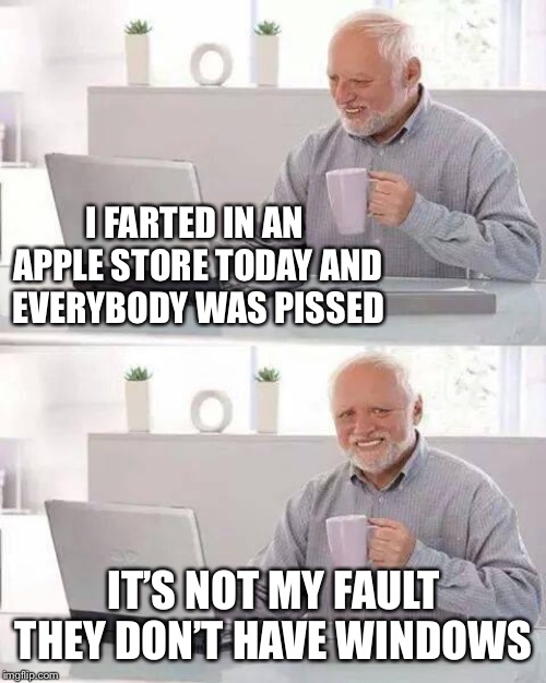 Harold gets to the core of the problem with Apple stores | I FARTED IN AN APPLE STORE TODAY AND EVERYBODY WAS PISSED; IT’S NOT MY FAULT THEY DON’T HAVE WINDOWS | image tagged in hide the pain harold,farting,apple,shops,windows update,i need it | made w/ Imgflip meme maker