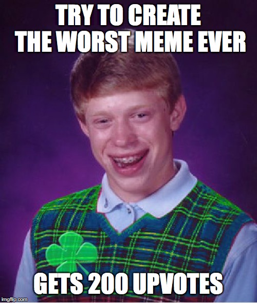 good luck brian | TRY TO CREATE THE WORST MEME EVER; GETS 200 UPVOTES | image tagged in good luck brian | made w/ Imgflip meme maker