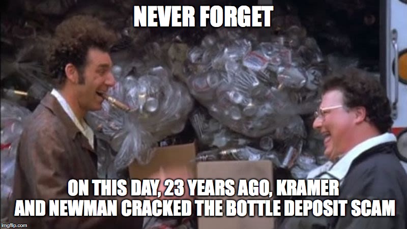 Never Forget the Bottle Deposit | NEVER FORGET; ON THIS DAY, 23 YEARS AGO, KRAMER AND NEWMAN CRACKED THE BOTTLE DEPOSIT SCAM | image tagged in mother's day,kramer,newman,seinfeld,bottle deposit,never forget | made w/ Imgflip meme maker