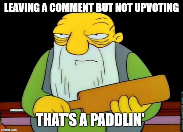 That's a paddlin' Meme | LEAVING A COMMENT BUT NOT UPVOTING; THAT'S A PADDLIN' | image tagged in memes,that's a paddlin' | made w/ Imgflip meme maker