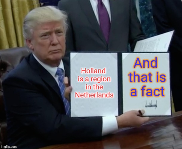 Holland is a region in the Netherlands And that is a fact | image tagged in memes,trump bill signing | made w/ Imgflip meme maker