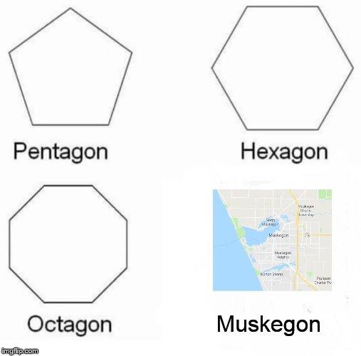 Pentagon Hexagon Octagon | Muskegon | image tagged in memes,pentagon hexagon octagon | made w/ Imgflip meme maker