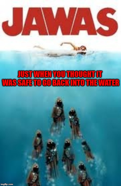 Can't go anywhere these days someone after your money! | JUST WHEN YOU THOUGHT IT WAS SAFE TO GO BACK INTO THE WATER | image tagged in jawas,memes,star wars,funny,jaws,paying the price | made w/ Imgflip meme maker