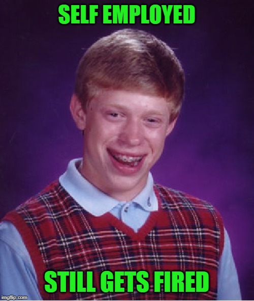 Bad Luck Brian Meme | SELF EMPLOYED STILL GETS FIRED | image tagged in memes,bad luck brian | made w/ Imgflip meme maker