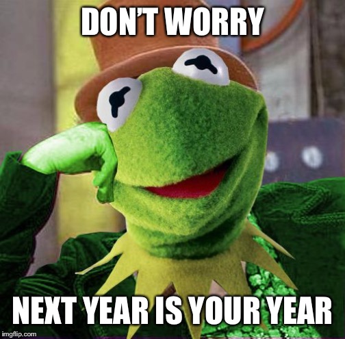 Condescending Meme War Champion Kermit | DON’T WORRY; NEXT YEAR IS YOUR YEAR | image tagged in condescending meme war champion kermit | made w/ Imgflip meme maker