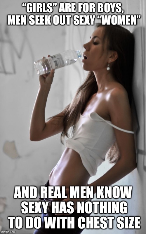 “GIRLS” ARE FOR BOYS, MEN SEEK OUT SEXY “WOMEN” AND REAL MEN KNOW SEXY HAS NOTHING TO DO WITH CHEST SIZE | made w/ Imgflip meme maker