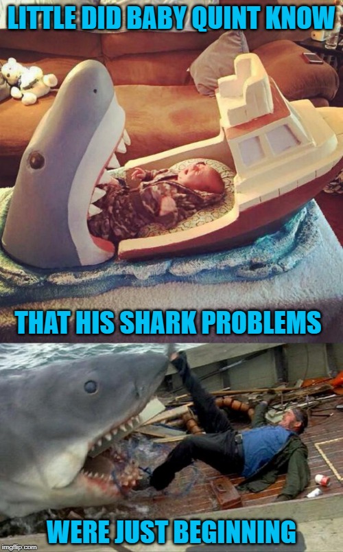 Way to traumatize your kid!!! | LITTLE DID BABY QUINT KNOW; THAT HIS SHARK PROBLEMS; WERE JUST BEGINNING | image tagged in jaws,memes,shark bed,funny,captain quint,traumatized | made w/ Imgflip meme maker