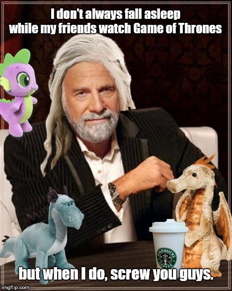 The World's Most Interesting Man | I don't always fall asleep while my friends watch Game of Thrones; but when I do, screw you guys. | image tagged in world's most interesting man,game of thrones,daenerys targaryen,dos equis guy awesome | made w/ Imgflip meme maker