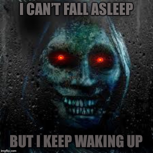 That Scary Ghost | I CAN’T FALL ASLEEP; BUT I KEEP WAKING UP | image tagged in that scary ghost | made w/ Imgflip meme maker