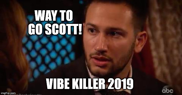 bachelorette scott | WAY TO GO SCOTT! VIBE KILLER 2019 | image tagged in funny memes,bachelorette,abc,roll tide | made w/ Imgflip meme maker