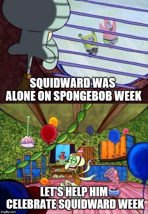 Squidward Week May 19th-25th a Sahara-jj and EGOS event | SQUIDWARD WAS ALONE ON SPONGEBOB WEEK; LET'S HELP HIM CELEBRATE SQUIDWARD WEEK | image tagged in squidward window,squidward week,spongebob week,egos,sahara-jj | made w/ Imgflip meme maker
