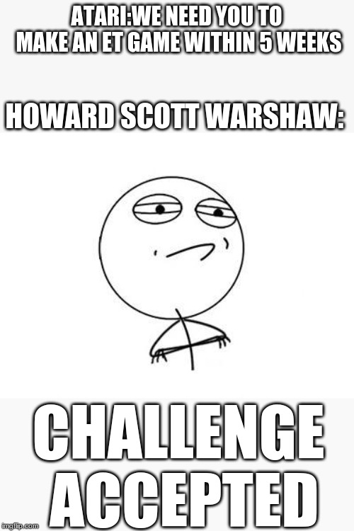 Only retro gamers will get this meme | ATARI:WE NEED YOU TO MAKE AN ET GAME WITHIN 5 WEEKS; HOWARD SCOTT WARSHAW:; CHALLENGE ACCEPTED | image tagged in memes,challenge accepted rage face | made w/ Imgflip meme maker