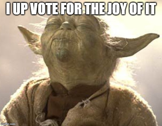 Yoda pleasure  | I UP VOTE FOR THE JOY OF IT | image tagged in yoda pleasure | made w/ Imgflip meme maker