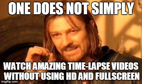 One Does Not Simply Meme | ONE DOES NOT SIMPLY WATCH AMAZING TIME-LAPSE VIDEOS WITHOUT USING HD AND FULLSCREEN | image tagged in memes,one does not simply | made w/ Imgflip meme maker