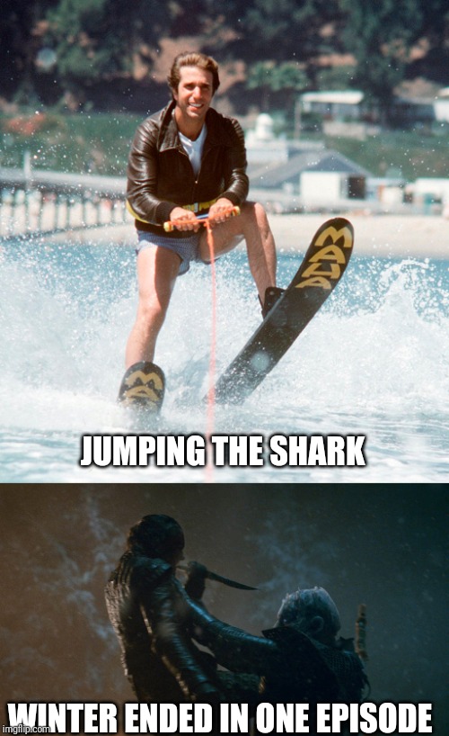 Game of Thrones season 8 | JUMPING THE SHARK; WINTER ENDED IN ONE EPISODE | image tagged in game of thrones,happy days,the fonz,winter is coming,arya stark,night king | made w/ Imgflip meme maker