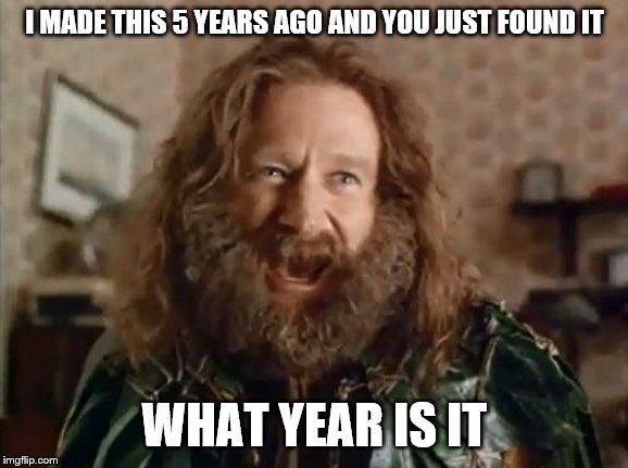 What Year Is It Meme | I MADE THIS 5 YEARS AGO AND YOU JUST FOUND IT WHAT YEAR IS IT | image tagged in memes,what year is it | made w/ Imgflip meme maker