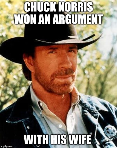 My final meme before hiatus - I'll be back in a week, miss you all! | CHUCK NORRIS WON AN ARGUMENT; WITH HIS WIFE | image tagged in memes,chuck norris,marriage,bye bye,confused dafuq jack sparrow what,busy | made w/ Imgflip meme maker